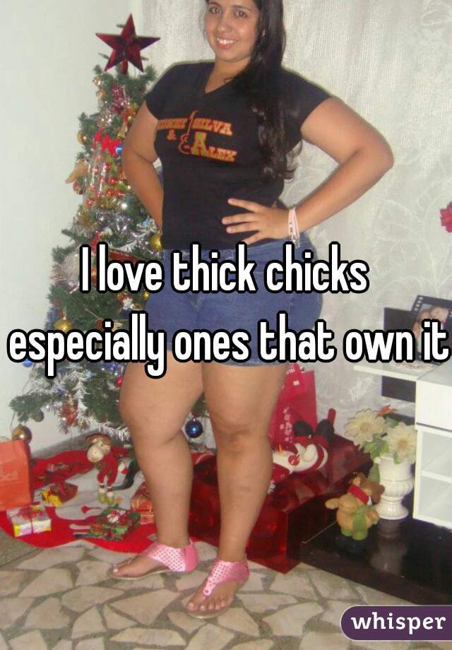 I love thick chicks especially ones that own it