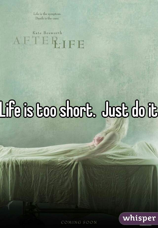 Life is too short.  Just do it