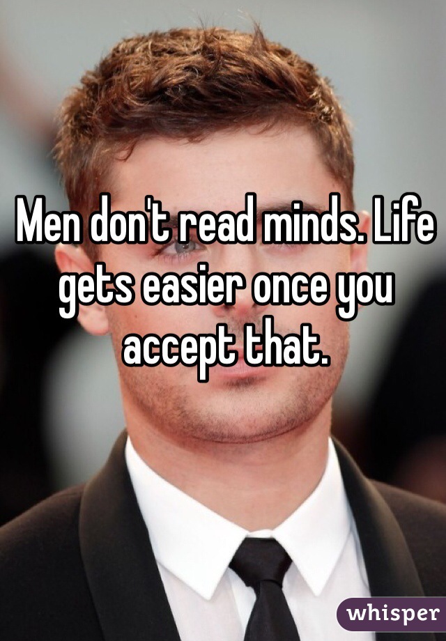 Men don't read minds. Life gets easier once you accept that.