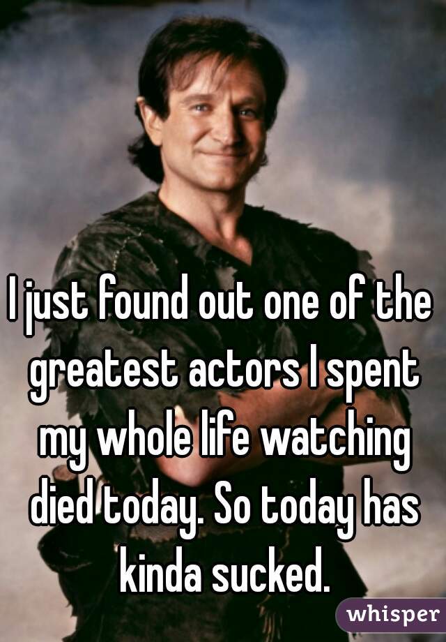 I just found out one of the greatest actors I spent my whole life watching died today. So today has kinda sucked.