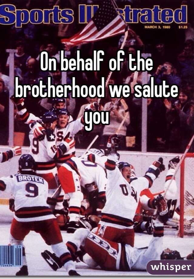 On behalf of the brotherhood we salute you 