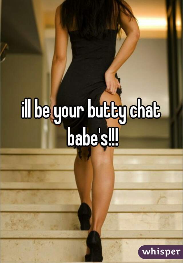 ill be your butty chat babe's!!!