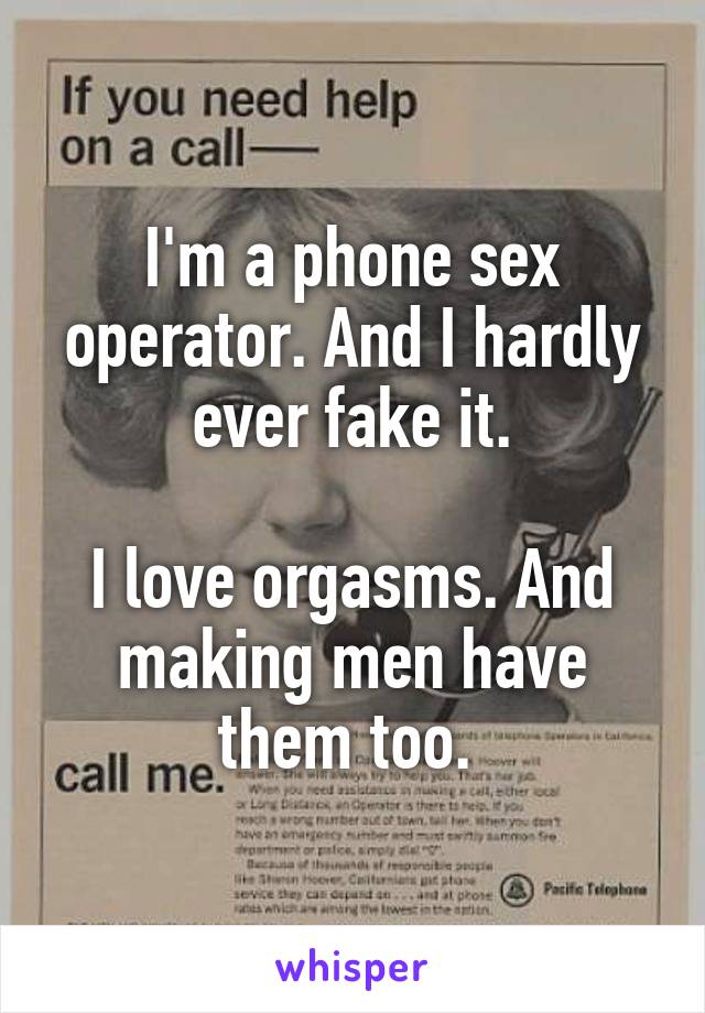 I'm a phone sex operator. And I hardly ever fake it.

I love orgasms. And making men have them too. 