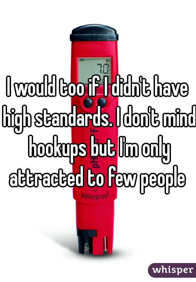 I would too if I didn't have high standards. I don't mind hookups but I'm only attracted to few people 