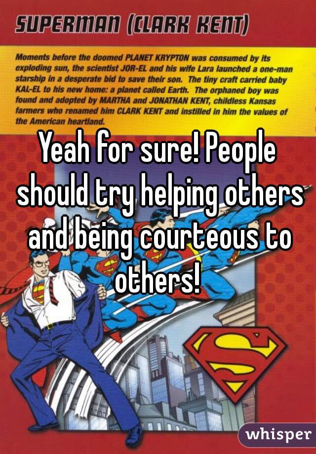 Yeah for sure! People should try helping others and being courteous to others! 