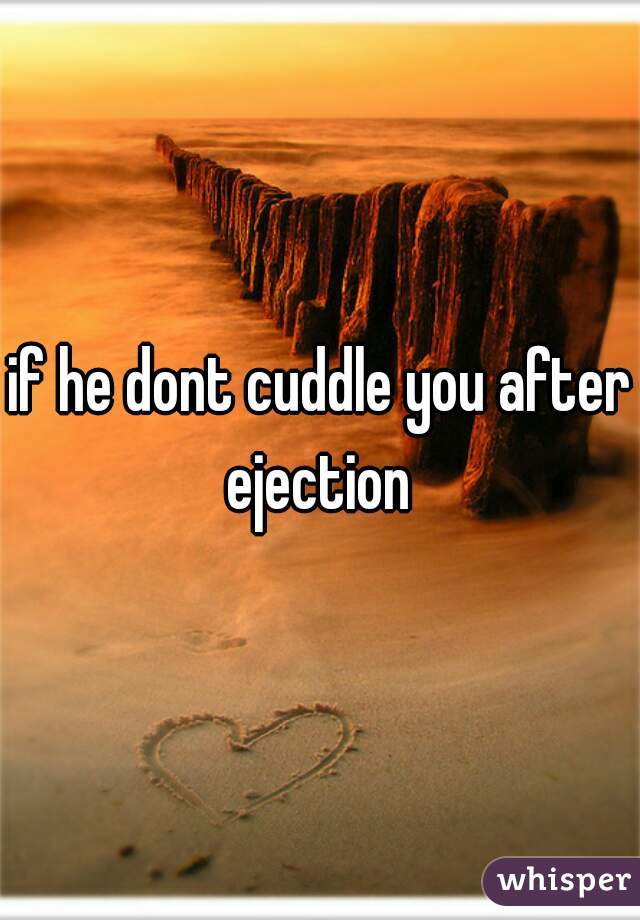 if he dont cuddle you after ejection 