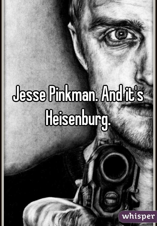 Jesse Pinkman. And it's Heisenburg. 
