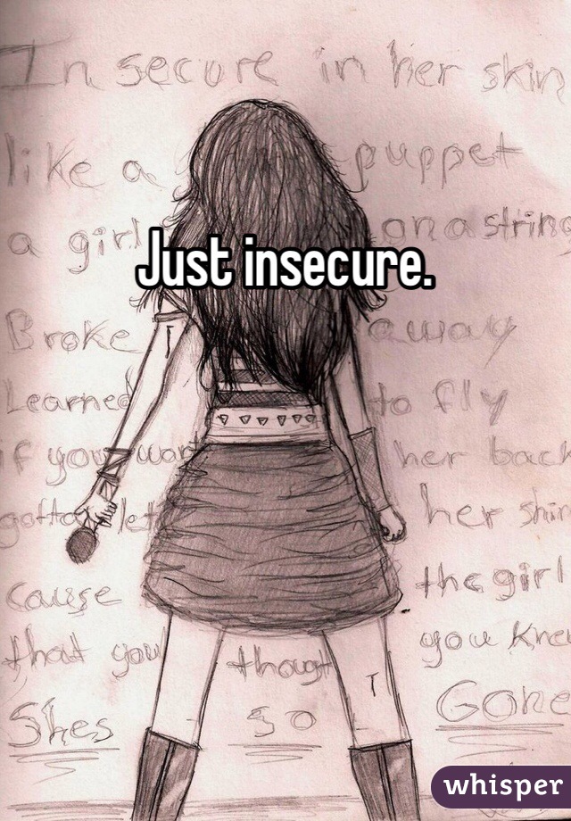 Just insecure. 