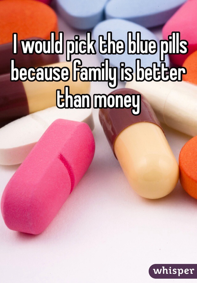  I would pick the blue pills because family is better than money