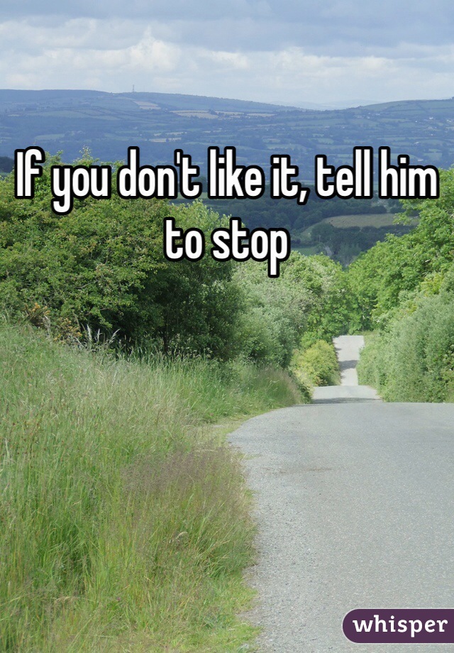If you don't like it, tell him to stop