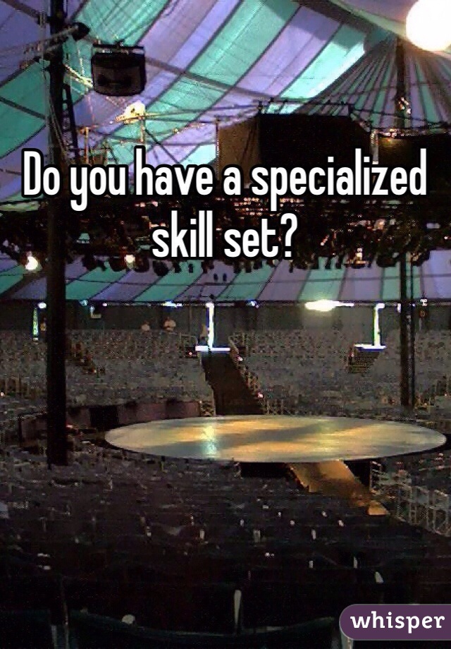 Do you have a specialized skill set?