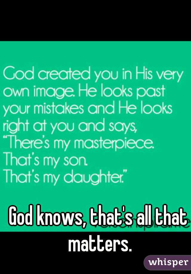 God knows, that's all that matters.