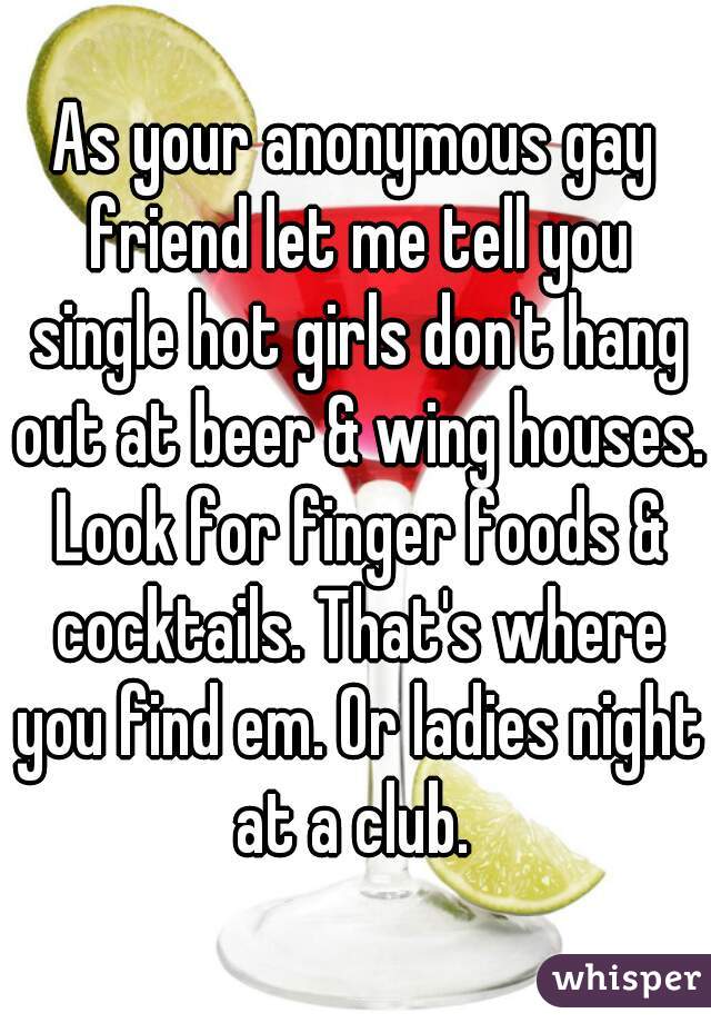 As your anonymous gay friend let me tell you single hot girls don't hang out at beer & wing houses. Look for finger foods & cocktails. That's where you find em. Or ladies night at a club. 