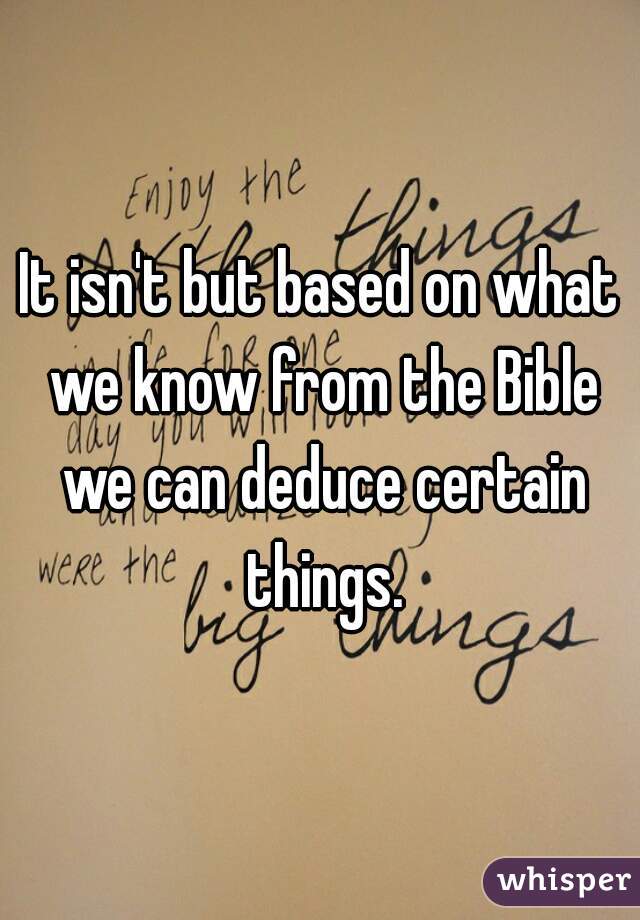 It isn't but based on what we know from the Bible we can deduce certain things.