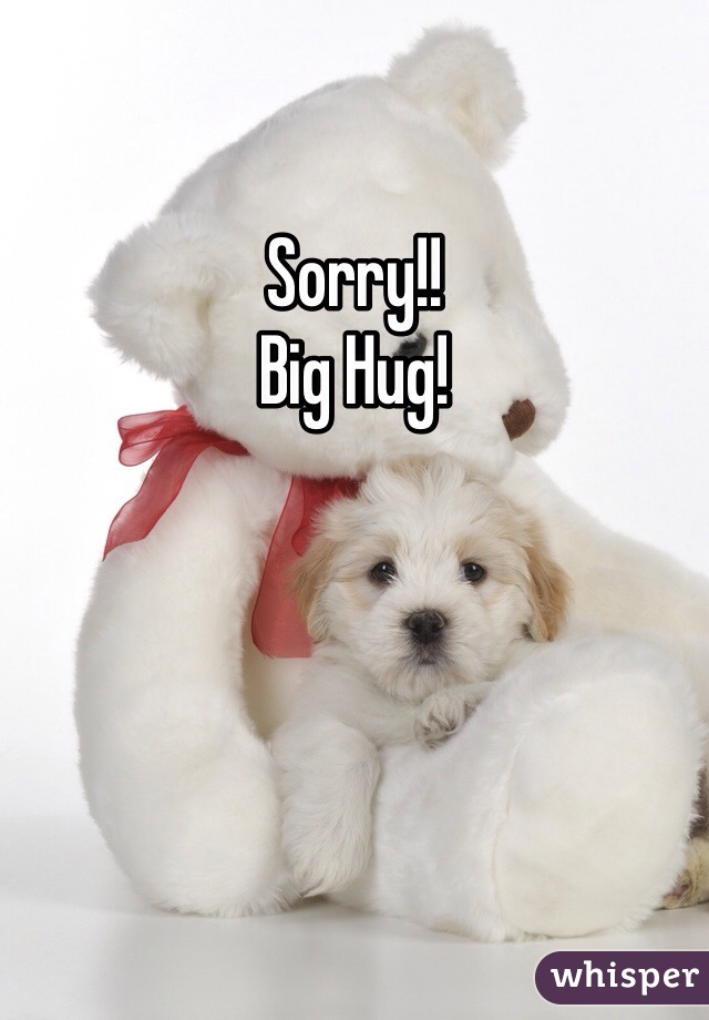 Sorry!!
Big Hug!