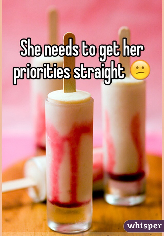 She needs to get her priorities straight 😕