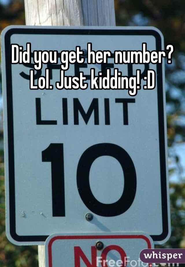 Did you get her number? Lol. Just kidding! :D