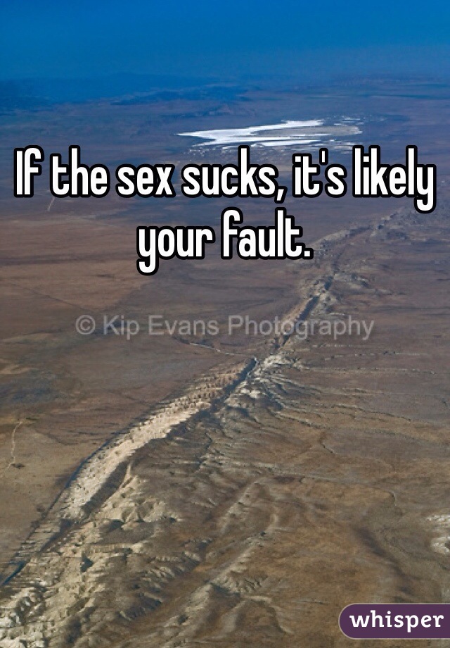 If the sex sucks, it's likely your fault. 