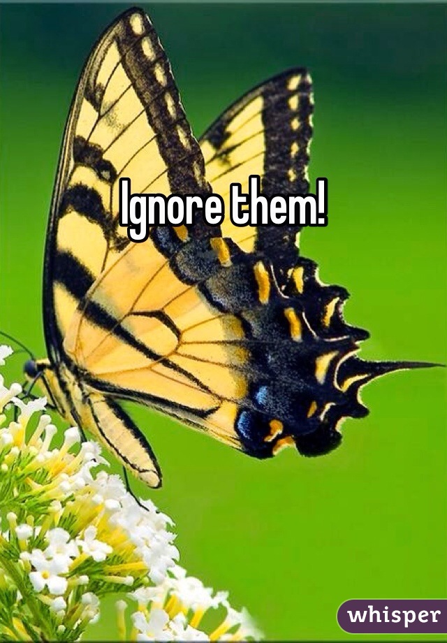 Ignore them!
