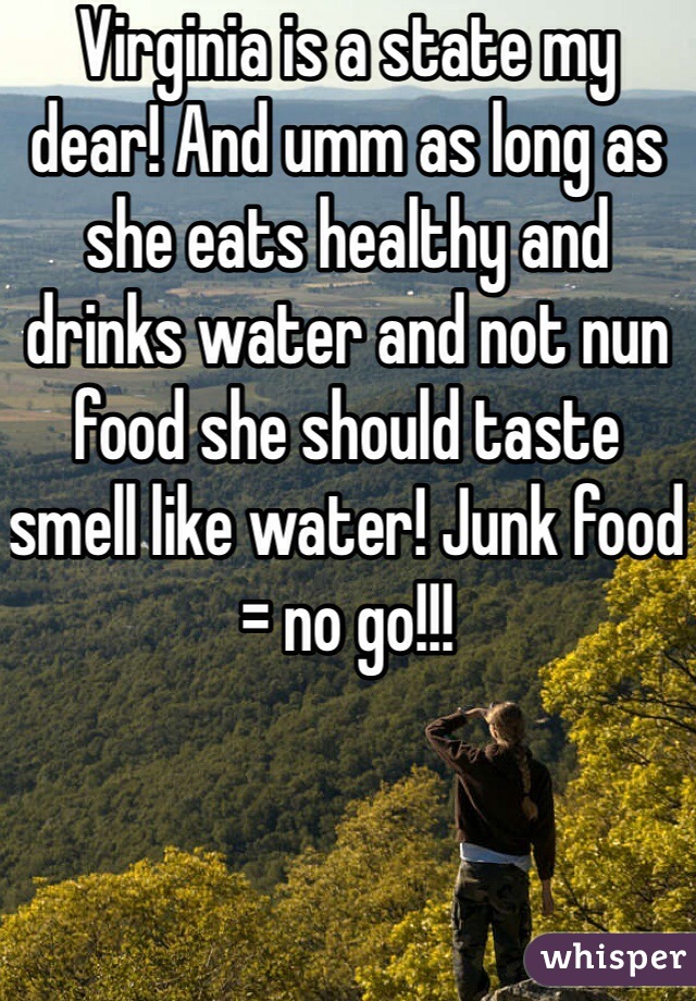 Virginia is a state my dear! And umm as long as she eats healthy and drinks water and not nun food she should taste smell like water! Junk food = no go!!!