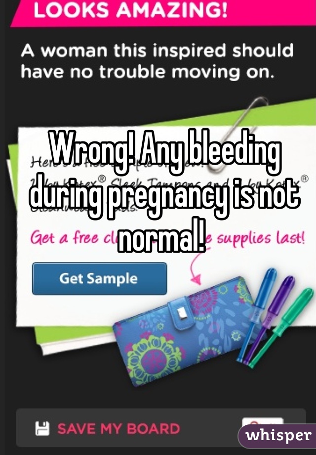 Wrong! Any bleeding during pregnancy is not normal! 
