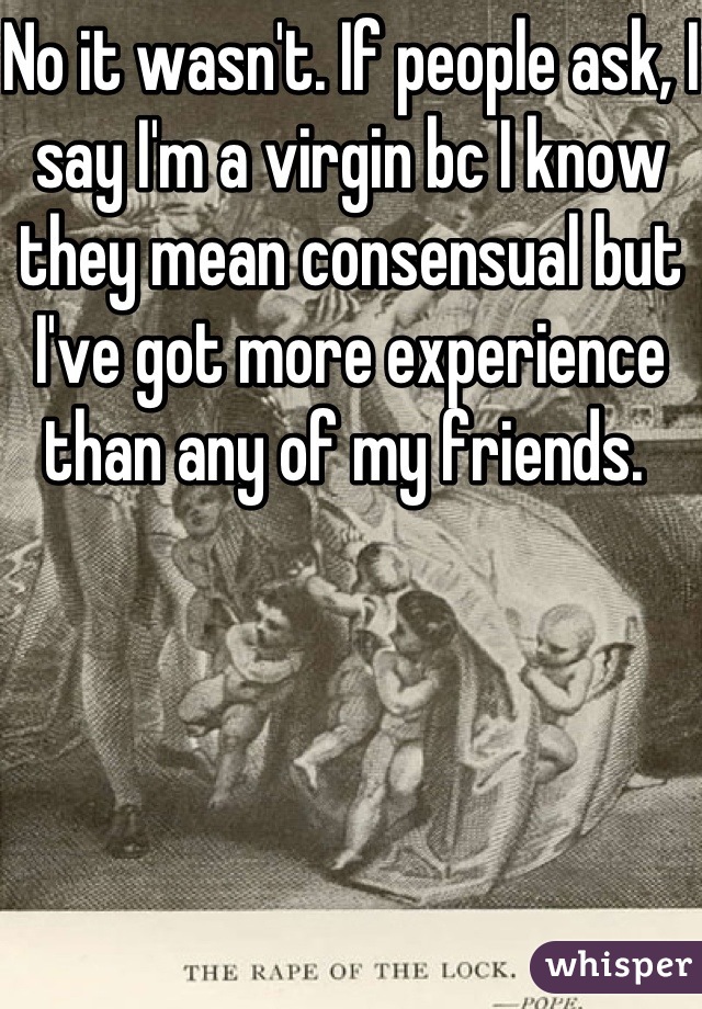 No it wasn't. If people ask, I say I'm a virgin bc I know they mean consensual but I've got more experience than any of my friends. 