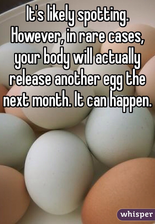 It's likely spotting. However, in rare cases, your body will actually release another egg the next month. It can happen. 