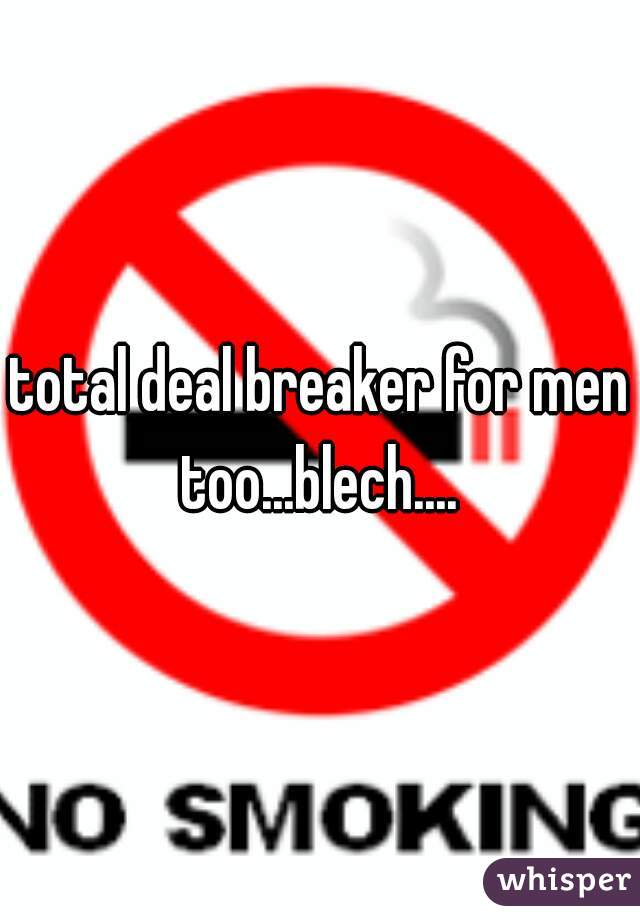 total deal breaker for men too...blech.... 