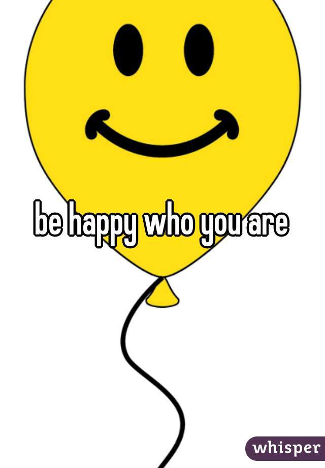 be happy who you are