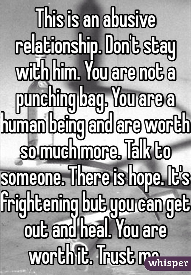 This is an abusive relationship. Don't stay with him. You are not a punching bag. You are a human being and are worth so much more. Talk to someone. There is hope. It's frightening but you can get out and heal. You are worth it. Trust me. 