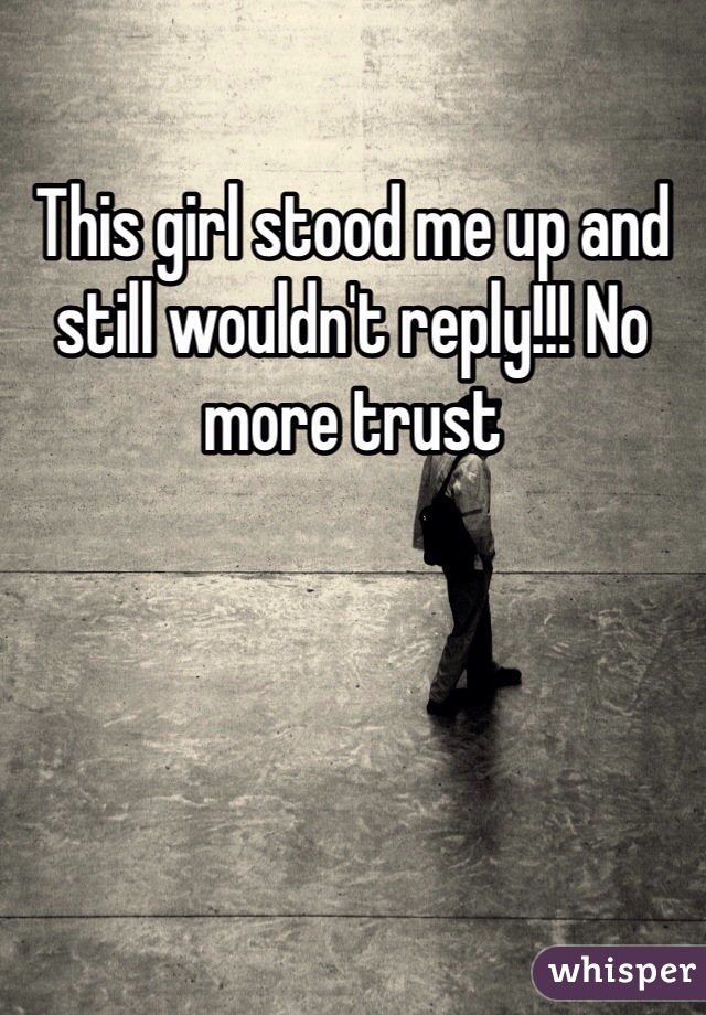 This girl stood me up and still wouldn't reply!!! No more trust