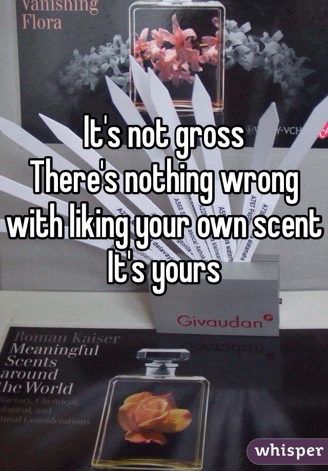 It's not gross
There's nothing wrong with liking your own scent
It's yours 