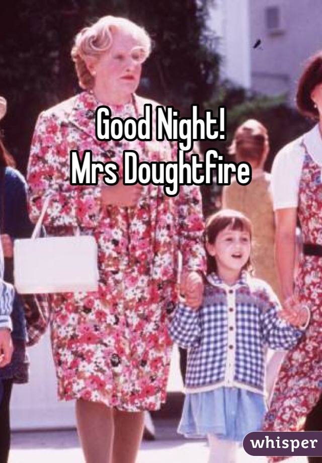 Good Night! 
Mrs Doughtfire