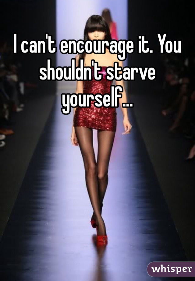 I can't encourage it. You shouldn't starve yourself...