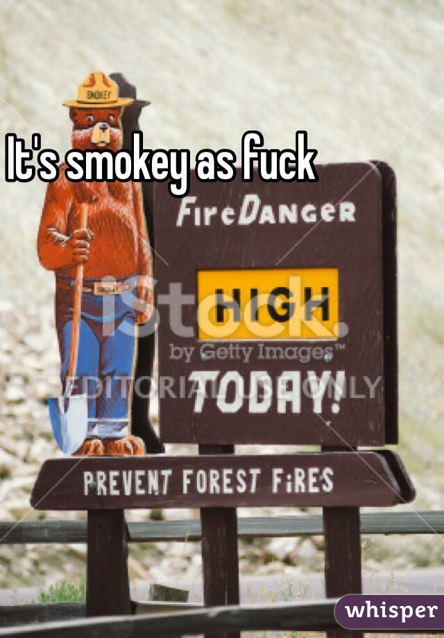 It's smokey as fuck