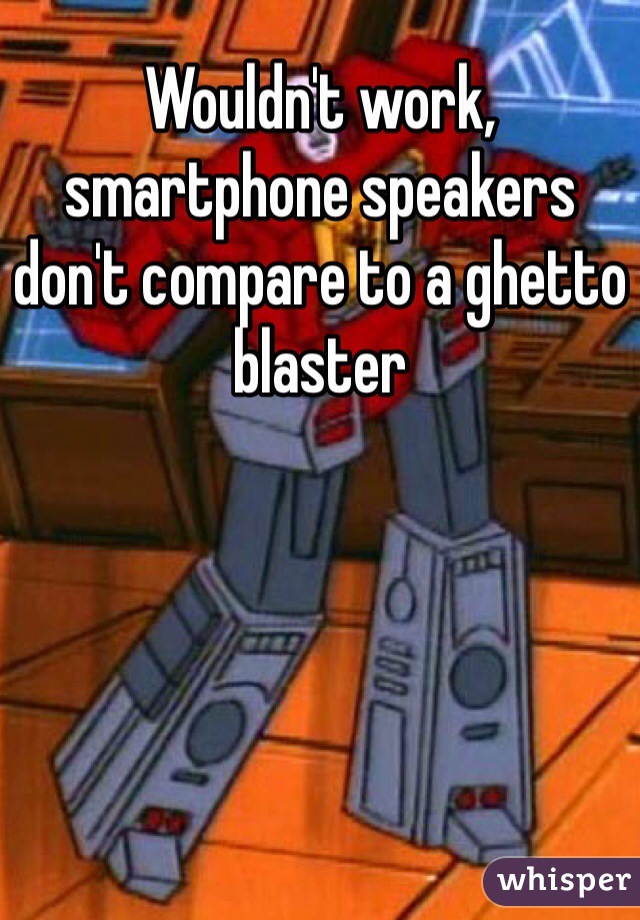 Wouldn't work, smartphone speakers don't compare to a ghetto blaster