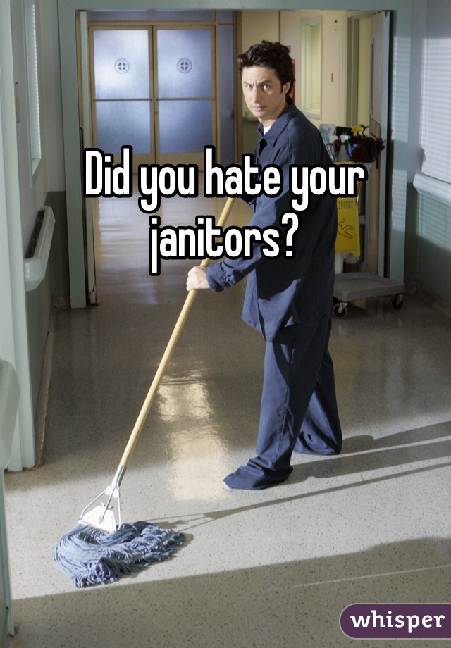 Did you hate your janitors? 