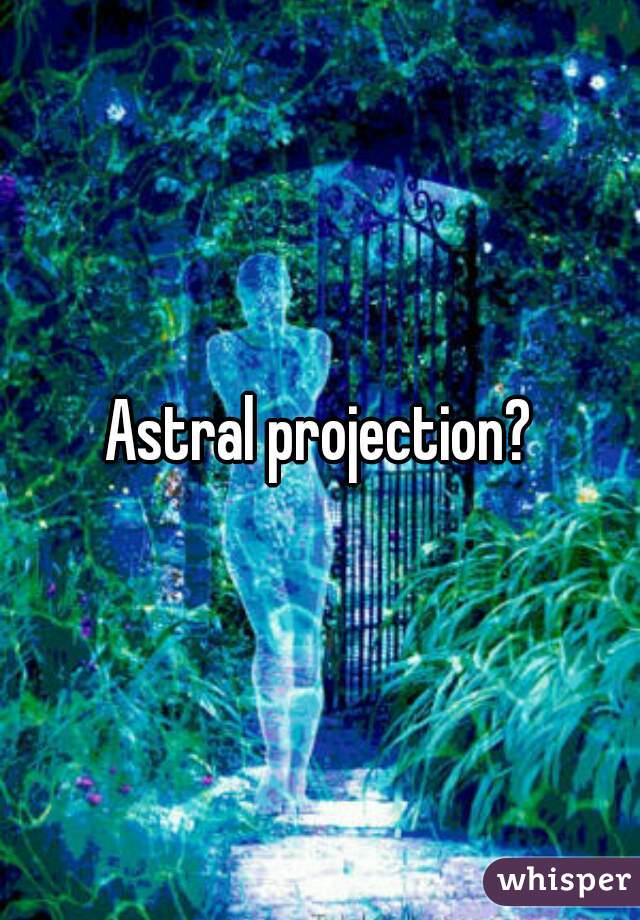 Astral projection?
