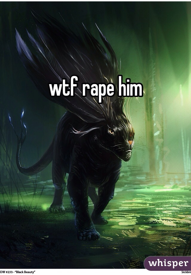 wtf rape him