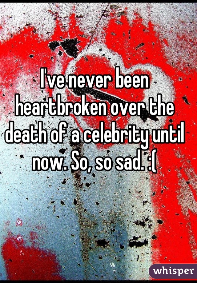 I've never been heartbroken over the death of a celebrity until now. So, so sad. :(