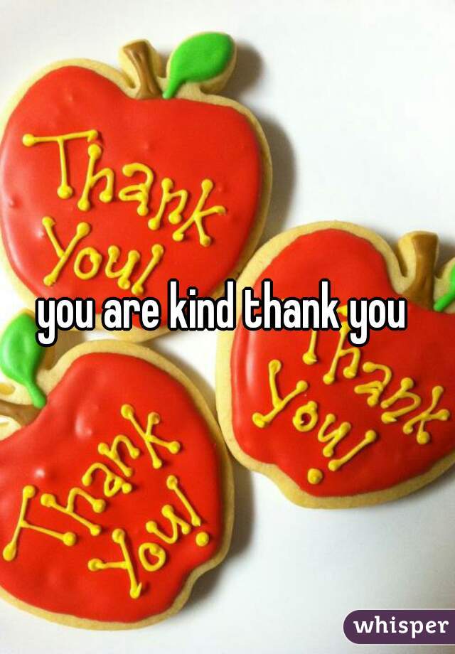 you are kind thank you 
