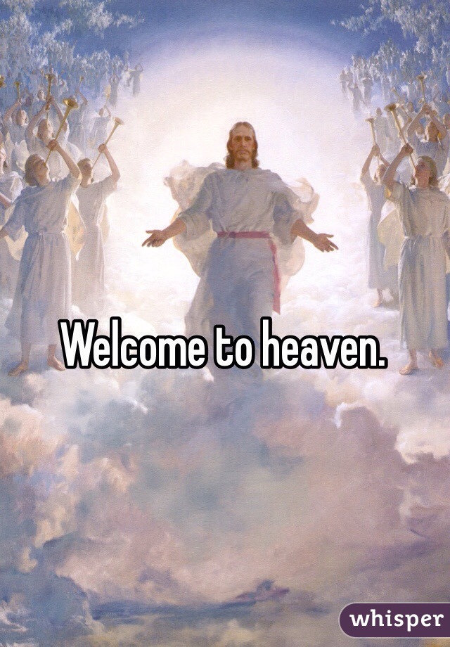 Welcome to heaven. 