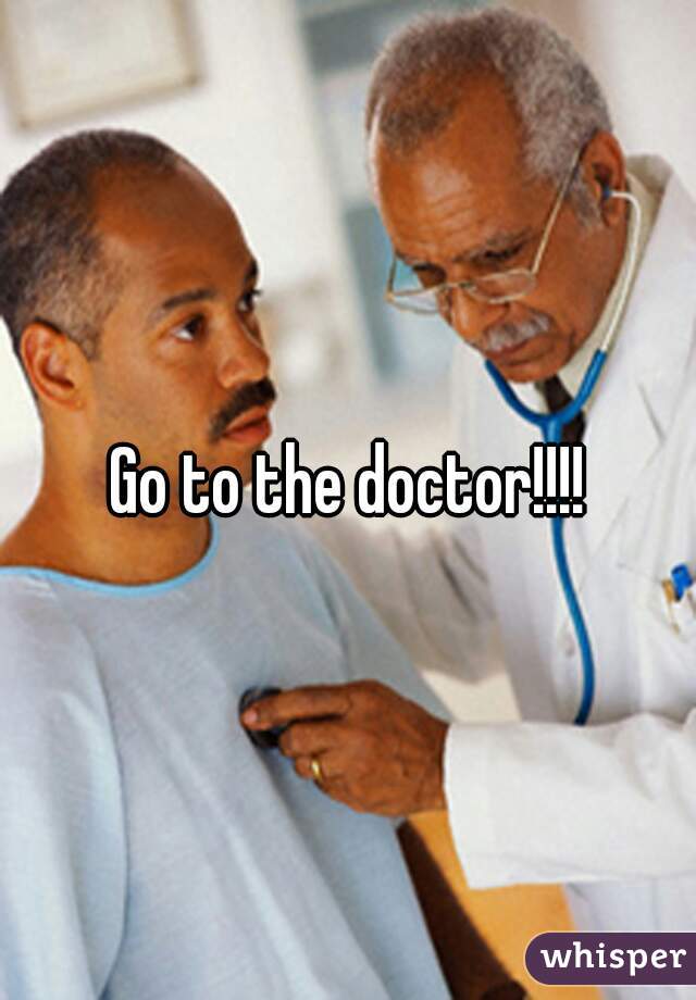 Go to the doctor!!!!