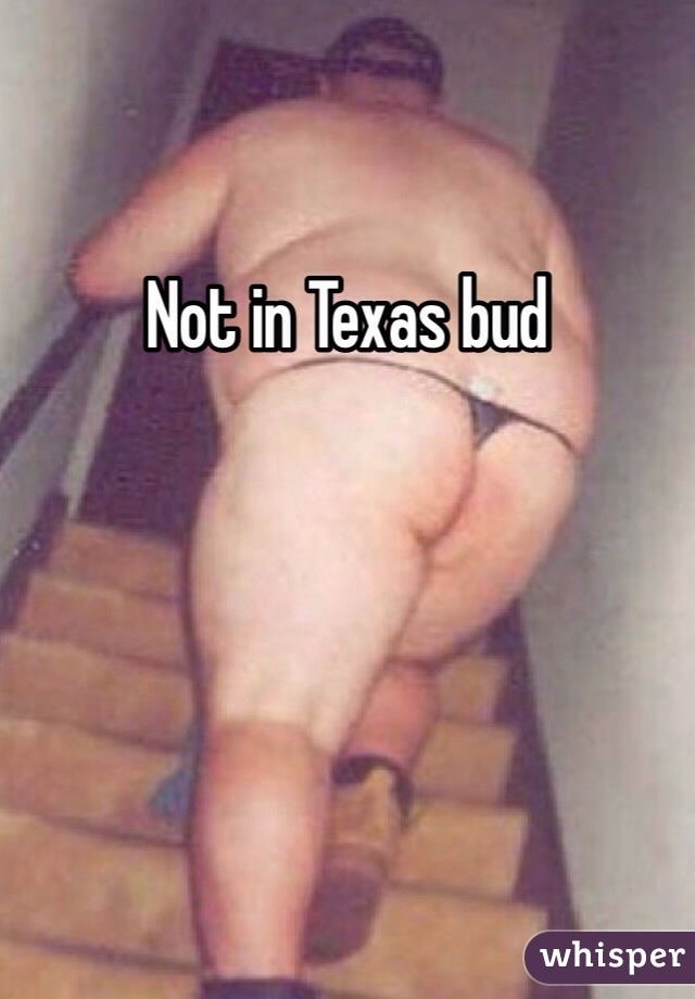 Not in Texas bud