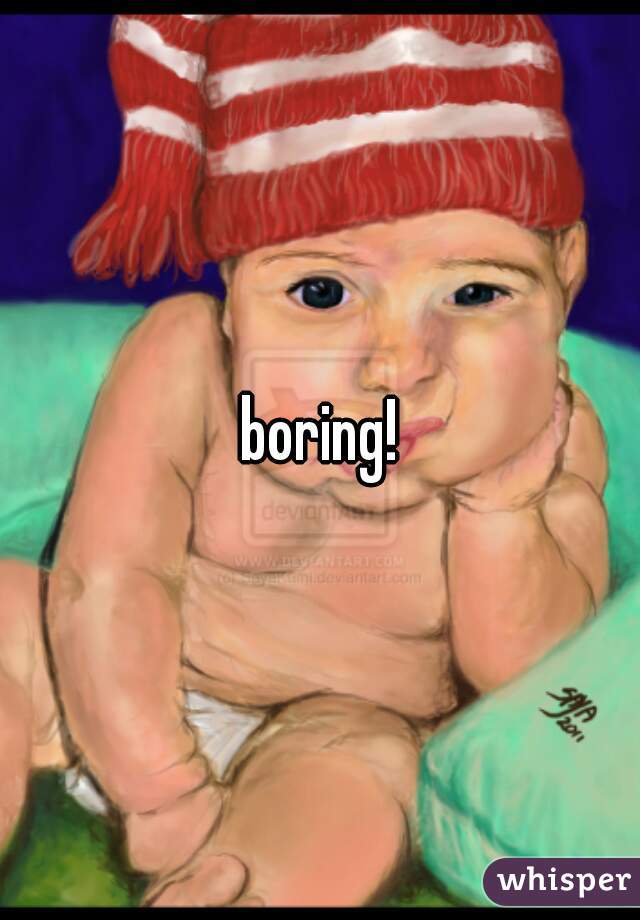 boring!
