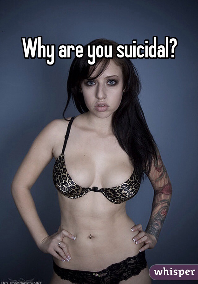 Why are you suicidal?