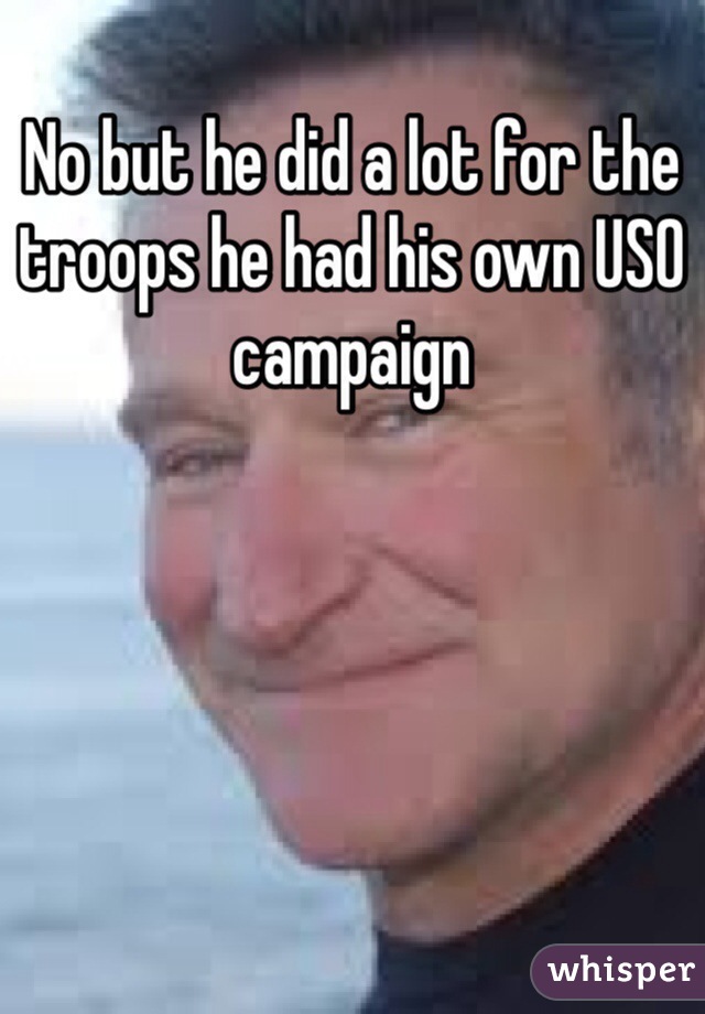 No but he did a lot for the troops he had his own USO campaign 