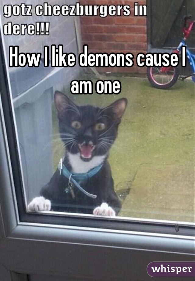 How I like demons cause I am one 