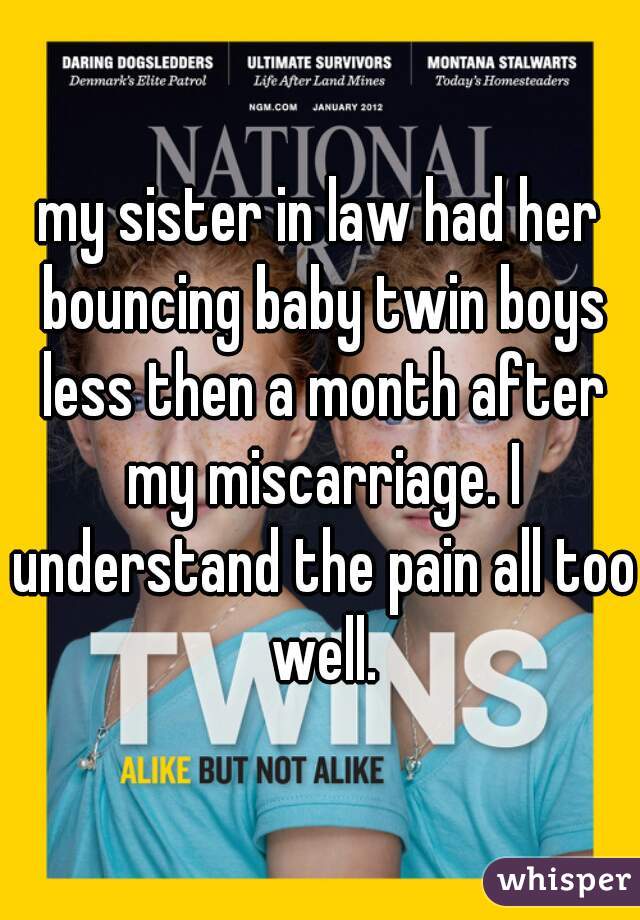 my sister in law had her bouncing baby twin boys less then a month after my miscarriage. I understand the pain all too well.