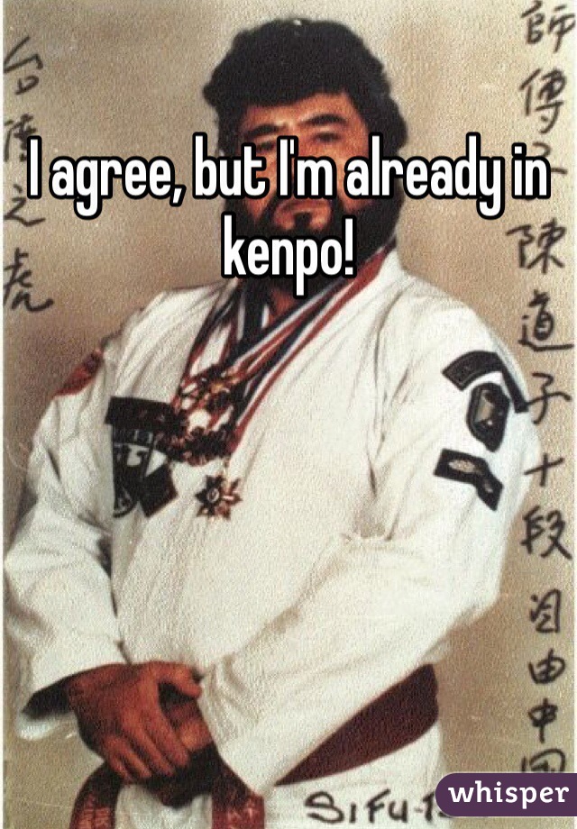 I agree, but I'm already in kenpo!